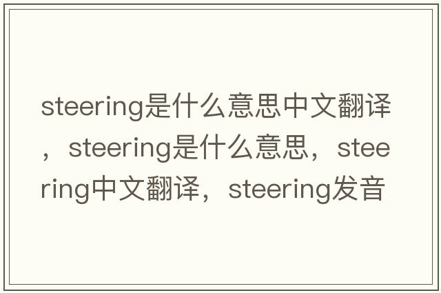 steering是什么意思中文翻譯，steering是什么意思，steering中文翻譯，steering發(fā)音、用法及例句