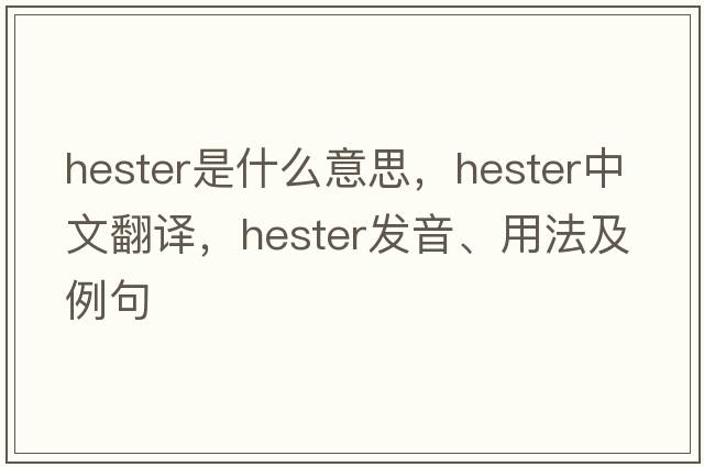 hester是什么意思，hester中文翻譯，hester發(fā)音、用法及例句