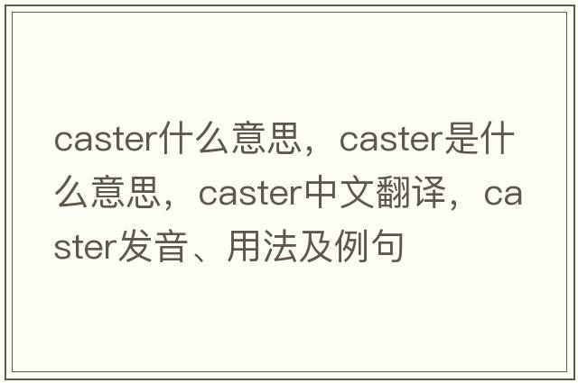 caster什么意思，caster是什么意思，caster中文翻譯，caster發(fā)音、用法及例句