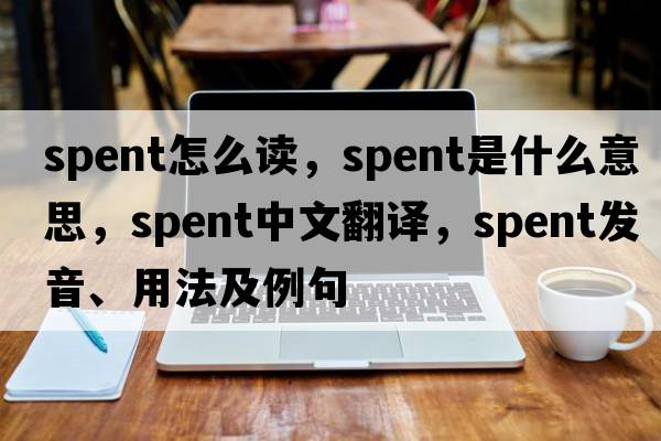spent怎么讀，spent是什么意思，spent中文翻譯，spent發(fā)音、用法及例句