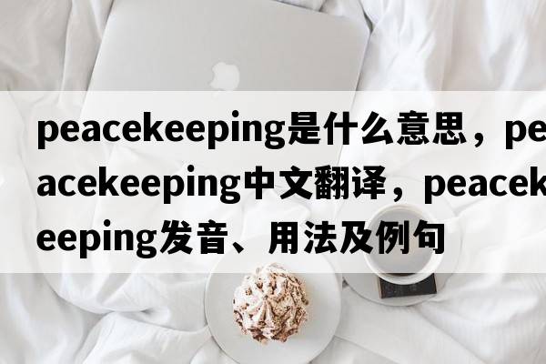 peacekeeping是什么意思，peacekeeping中文翻譯，peacekeeping發(fā)音、用法及例句