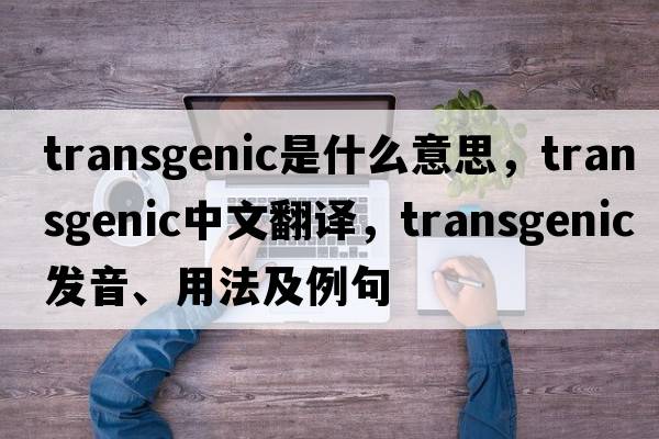 transgenic是什么意思，transgenic中文翻譯，transgenic發(fā)音、用法及例句