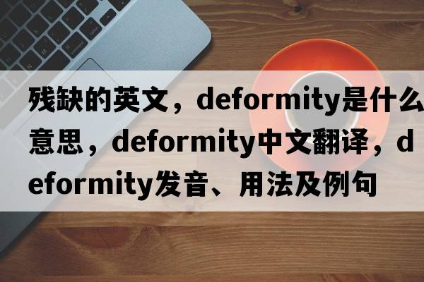 殘缺的英文，deformity是什么意思，deformity中文翻譯，deformity發(fā)音、用法及例句
