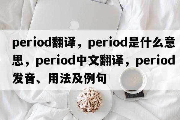 period翻譯，period是什么意思，period中文翻譯，period發(fā)音、用法及例句