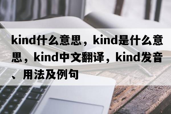 kind什么意思，kind是什么意思，kind中文翻譯，kind發(fā)音、用法及例句