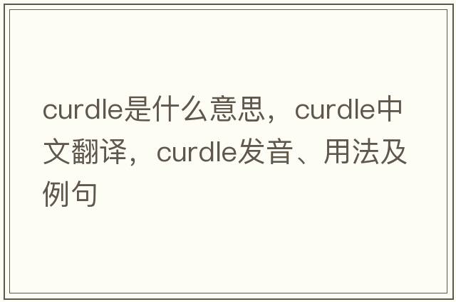 curdle是什么意思，curdle中文翻譯，curdle發(fā)音、用法及例句