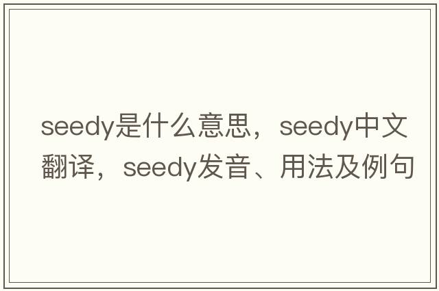 seedy是什么意思，seedy中文翻譯，seedy發(fā)音、用法及例句
