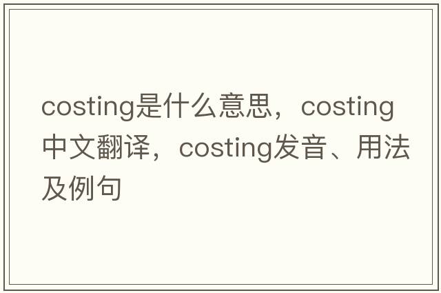costing是什么意思，costing中文翻譯，costing發(fā)音、用法及例句