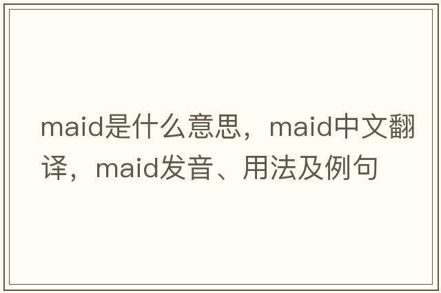 maid是什么意思，maid中文翻譯，maid發(fā)音、用法及例句