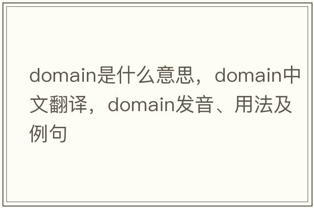domain是什么意思，domain中文翻譯，domain發(fā)音、用法及例句