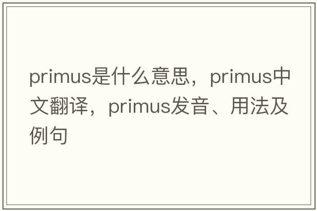 primus是什么意思，primus中文翻譯，primus發(fā)音、用法及例句