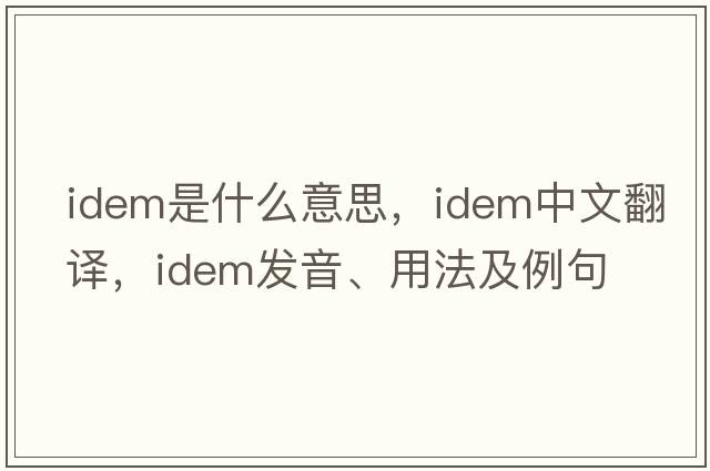 idem是什么意思，idem中文翻譯，idem發(fā)音、用法及例句