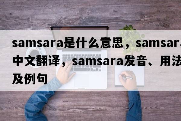 samsara是什么意思，samsara中文翻譯，samsara發(fā)音、用法及例句