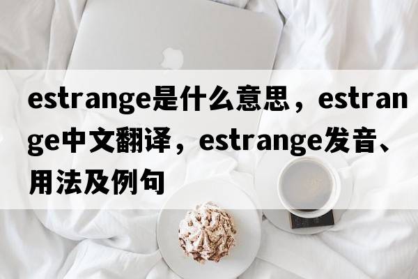 estrange是什么意思，estrange中文翻譯，estrange發(fā)音、用法及例句