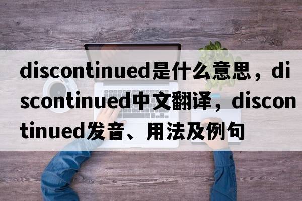 discontinued是什么意思，discontinued中文翻譯，discontinued發(fā)音、用法及例句