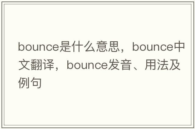 bounce是什么意思，bounce中文翻譯，bounce發(fā)音、用法及例句