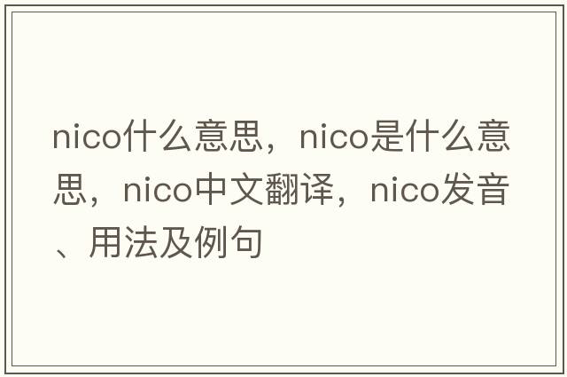 nico什么意思，Nico是什么意思，Nico中文翻譯，Nico發(fā)音、用法及例句