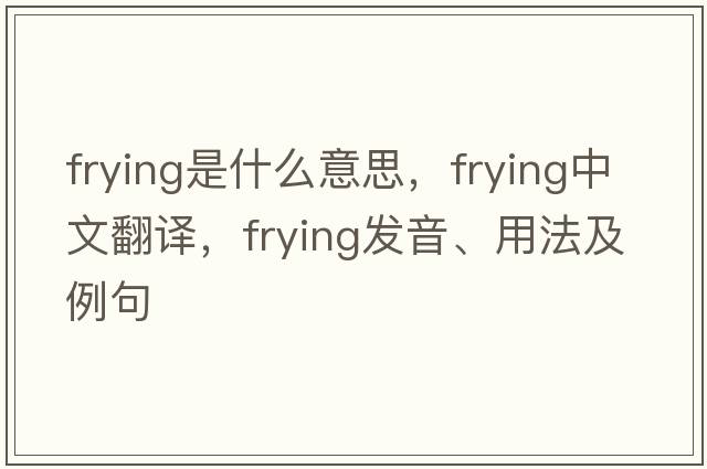 frying是什么意思，frying中文翻譯，frying發(fā)音、用法及例句