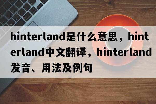 hinterland是什么意思，hinterland中文翻譯，hinterland發(fā)音、用法及例句