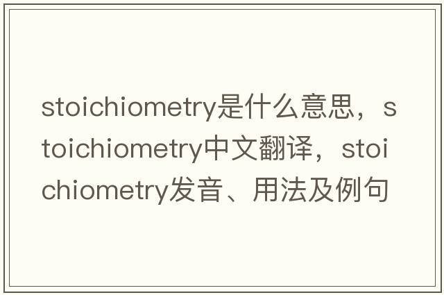 stoichiometry是什么意思，stoichiometry中文翻譯，stoichiometry發(fā)音、用法及例句