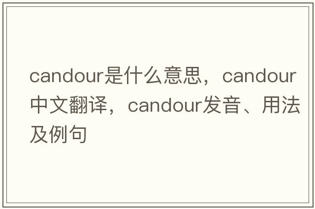 candour是什么意思，candour中文翻譯，candour發(fā)音、用法及例句