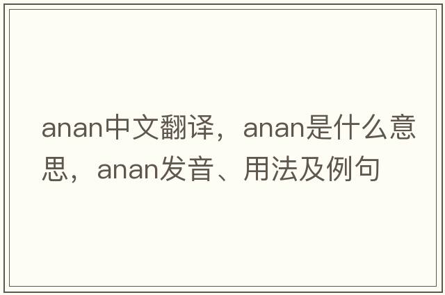 Anan中文翻譯，Anan是什么意思，Anan發(fā)音、用法及例句