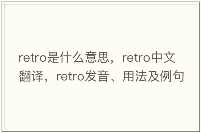 retro是什么意思，retro中文翻譯，retro發(fā)音、用法及例句