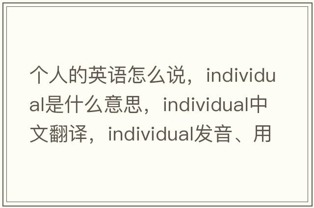 個(gè)人的英語(yǔ)怎么說(shuō)，individual是什么意思，individual中文翻譯，individual發(fā)音、用法及例句