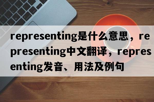 representing是什么意思，representing中文翻譯，representing發(fā)音、用法及例句