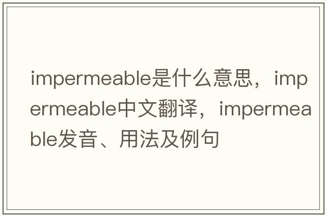 impermeable是什么意思，impermeable中文翻譯，impermeable發(fā)音、用法及例句