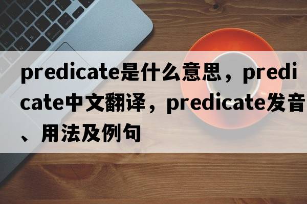 predicate是什么意思，predicate中文翻譯，predicate發(fā)音、用法及例句