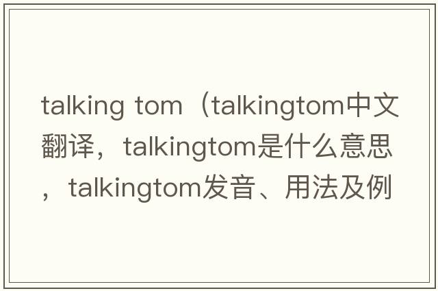 talking tom（talkingtom中文翻譯，talkingtom是什么意思，talkingtom發(fā)音、用法及例句）