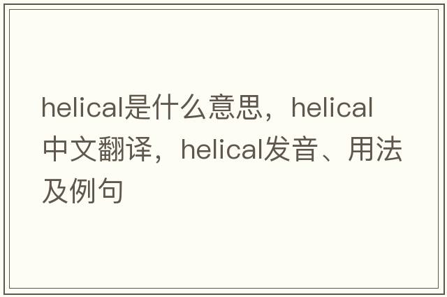 helical是什么意思，helical中文翻譯，helical發(fā)音、用法及例句