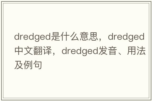 dredged是什么意思，dredged中文翻譯，dredged發(fā)音、用法及例句