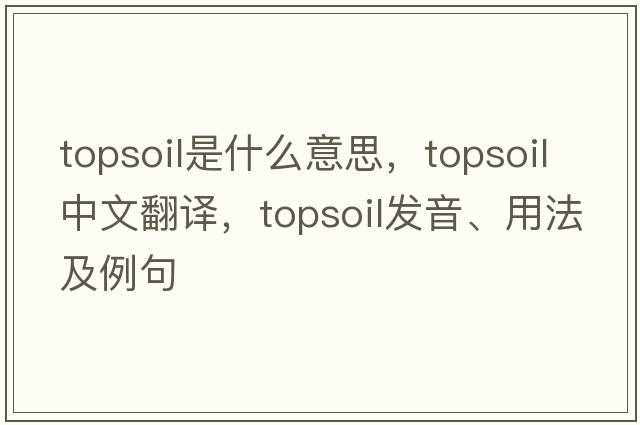 topsoil是什么意思，topsoil中文翻譯，topsoil發(fā)音、用法及例句
