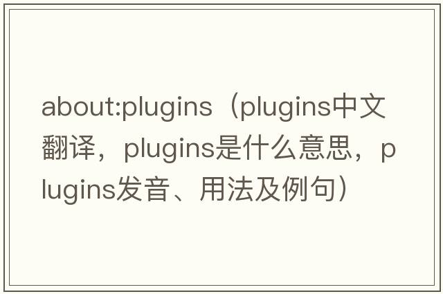 about:plugins（plugins中文翻譯，plugins是什么意思，plugins發(fā)音、用法及例句）
