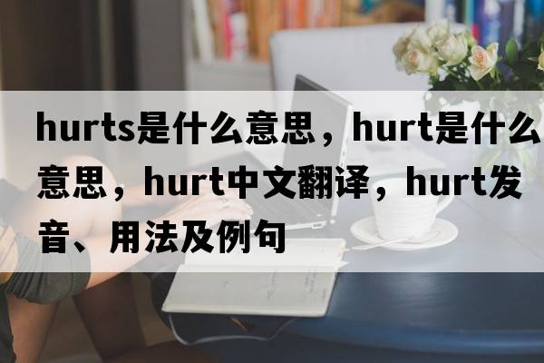 hurts是什么意思，hurt是什么意思，hurt中文翻譯，hurt發(fā)音、用法及例句