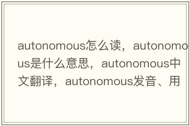 autonomous怎么讀，autonomous是什么意思，autonomous中文翻譯，autonomous發(fā)音、用法及例句