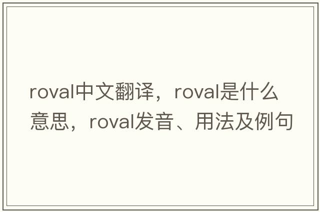 roval中文翻譯，roval是什么意思，roval發(fā)音、用法及例句