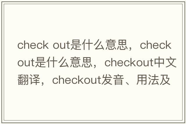 check out是什么意思，checkout是什么意思，checkout中文翻譯，checkout發(fā)音、用法及例句