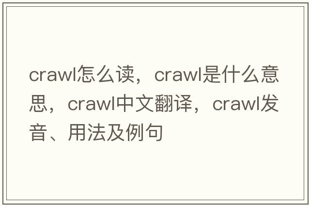 crawl怎么讀，crawl是什么意思，crawl中文翻譯，crawl發(fā)音、用法及例句