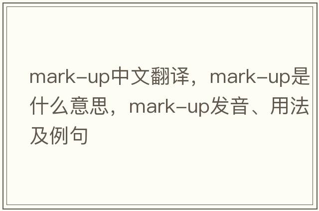 mark-up中文翻譯，mark-up是什么意思，mark-up發(fā)音、用法及例句