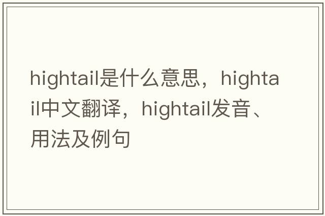 hightail是什么意思，hightail中文翻譯，hightail發(fā)音、用法及例句