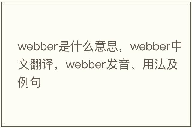 Webber是什么意思，Webber中文翻譯，Webber發(fā)音、用法及例句