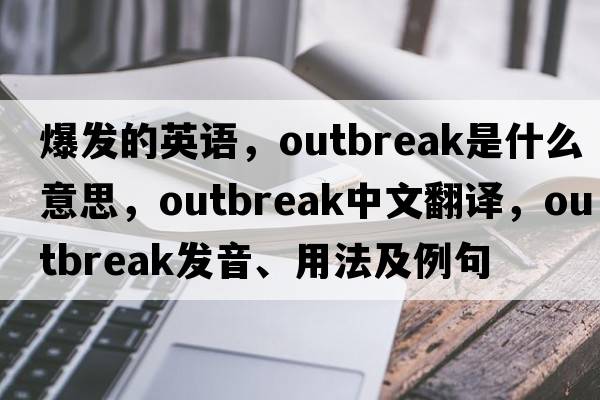 爆發(fā)的英語(yǔ)，outbreak是什么意思，outbreak中文翻譯，outbreak發(fā)音、用法及例句