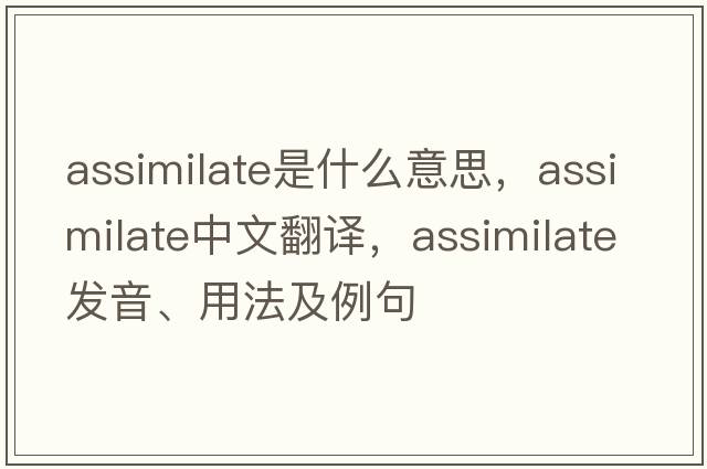 assimilate是什么意思，assimilate中文翻譯，assimilate發(fā)音、用法及例句