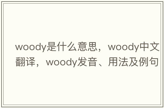 woody是什么意思，woody中文翻譯，woody發(fā)音、用法及例句