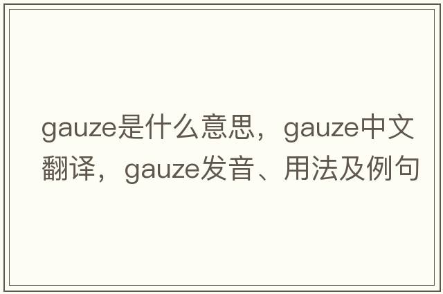 gauze是什么意思，gauze中文翻譯，gauze發(fā)音、用法及例句