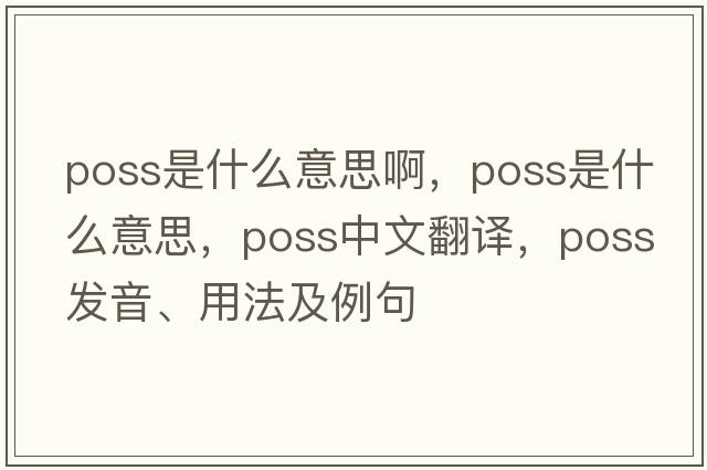poss是什么意思啊，poss是什么意思，poss中文翻譯，poss發(fā)音、用法及例句