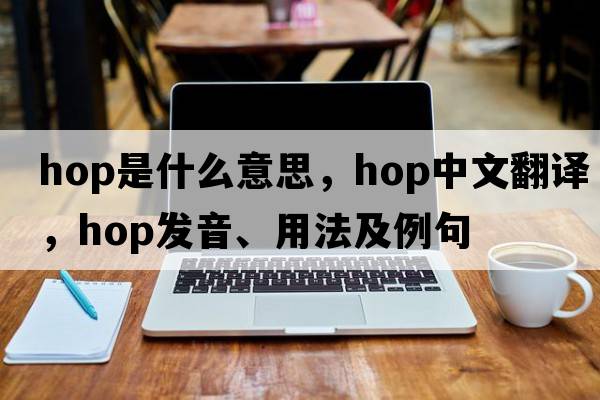 hop是什么意思，hop中文翻譯，hop發(fā)音、用法及例句